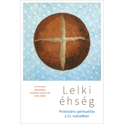Szerk.Siba Balázs, Szabóné László Lilla, Lányi Gábor - Lelki éhség - Protestáns spiritualitás a 21. században