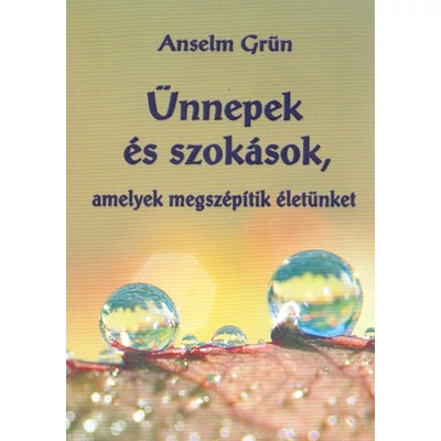 Anselm Grün - Ünnepek és szokások, amelyek megszépítik életünket