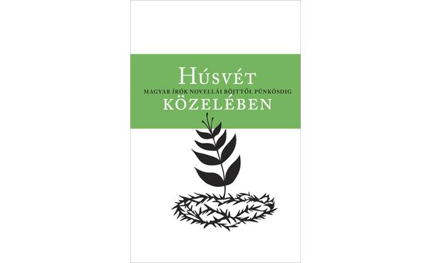 Húsvét közelében - Magyar írók novellái böjttől pünkösdig
